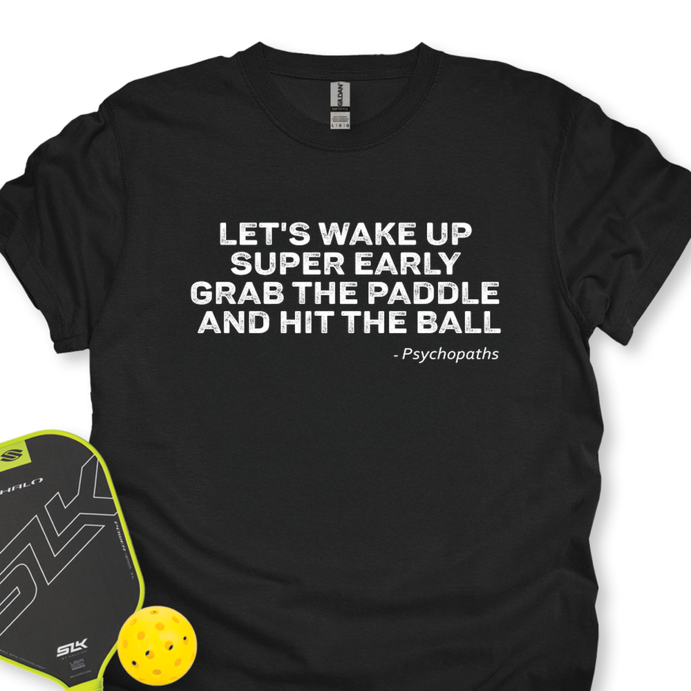 Let's Wake Up Super Early, Grab The Paddle And Hit The Ball — Psychopaths Unisex T-Shirt - Picklechillz