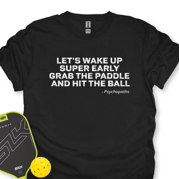 Let's Wake Up Super Early, Grab The Paddle And Hit The Ball — Psychopaths Unisex T-Shirt - Picklechillz