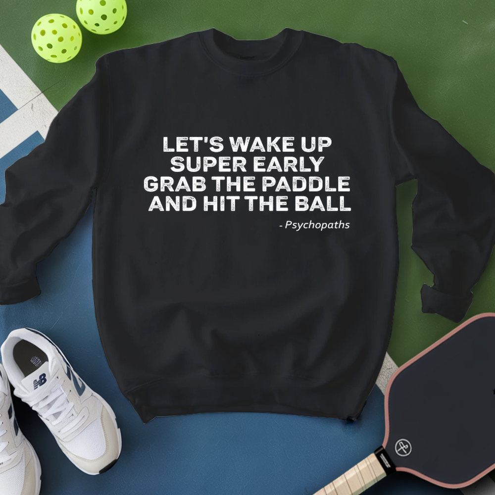 Let's Wake Up Super Early, Grab The Paddle And Hit The Ball — Psychopaths Sweatshirt - Picklechillz