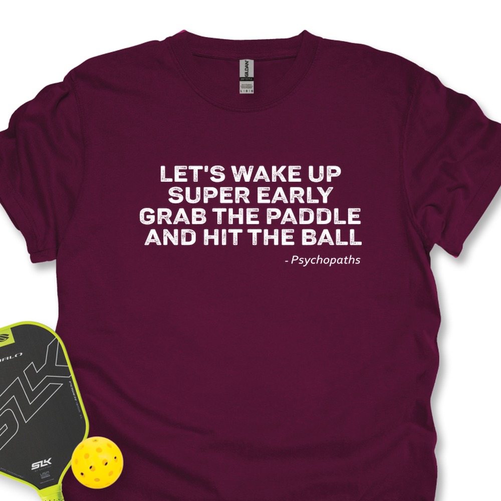 Let's Wake Up Super Early, Grab The Paddle And Hit The Ball — Psychopaths Unisex T-Shirt - Picklechillz