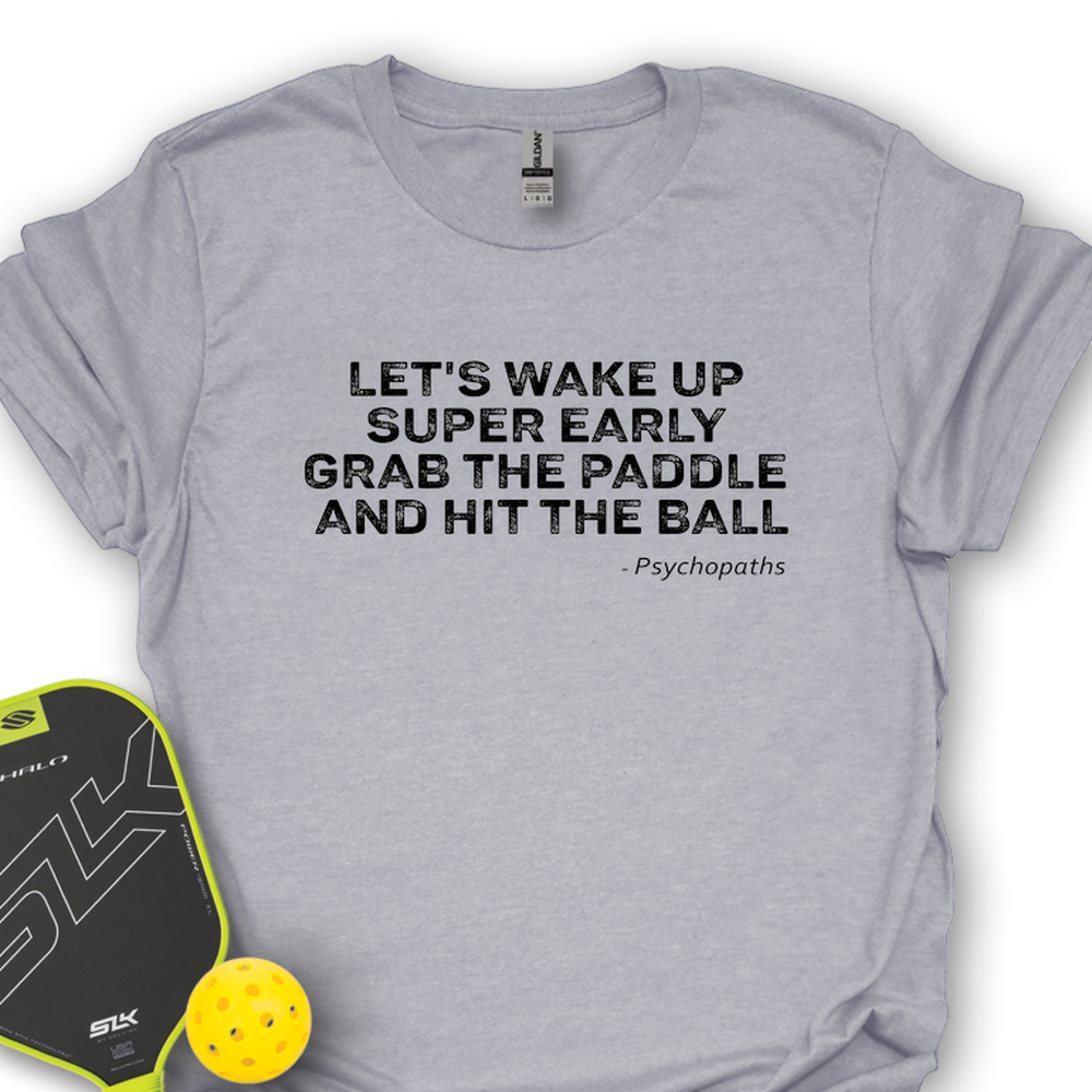 Let's Wake Up Super Early, Grab The Paddle And Hit The Ball — Psychopaths Unisex T-Shirt - Picklechillz