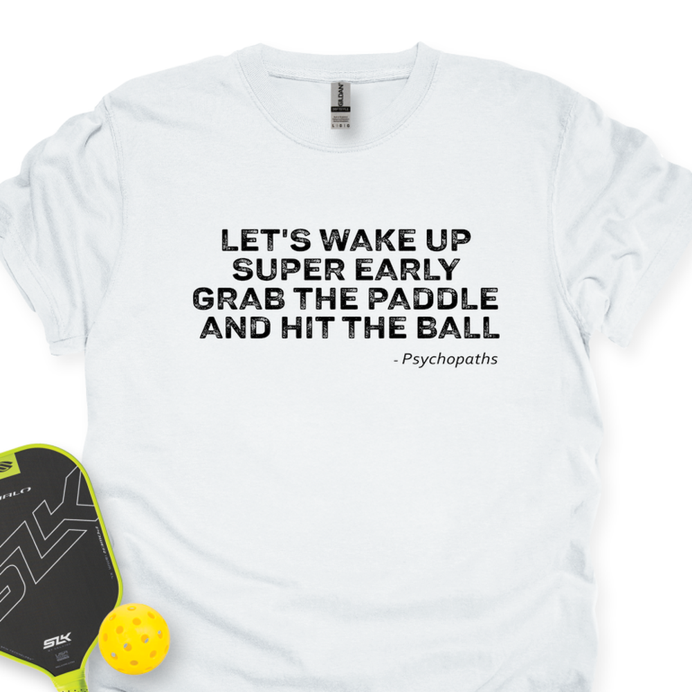 Let's Wake Up Super Early, Grab The Paddle And Hit The Ball — Psychopaths Unisex T-Shirt - Picklechillz