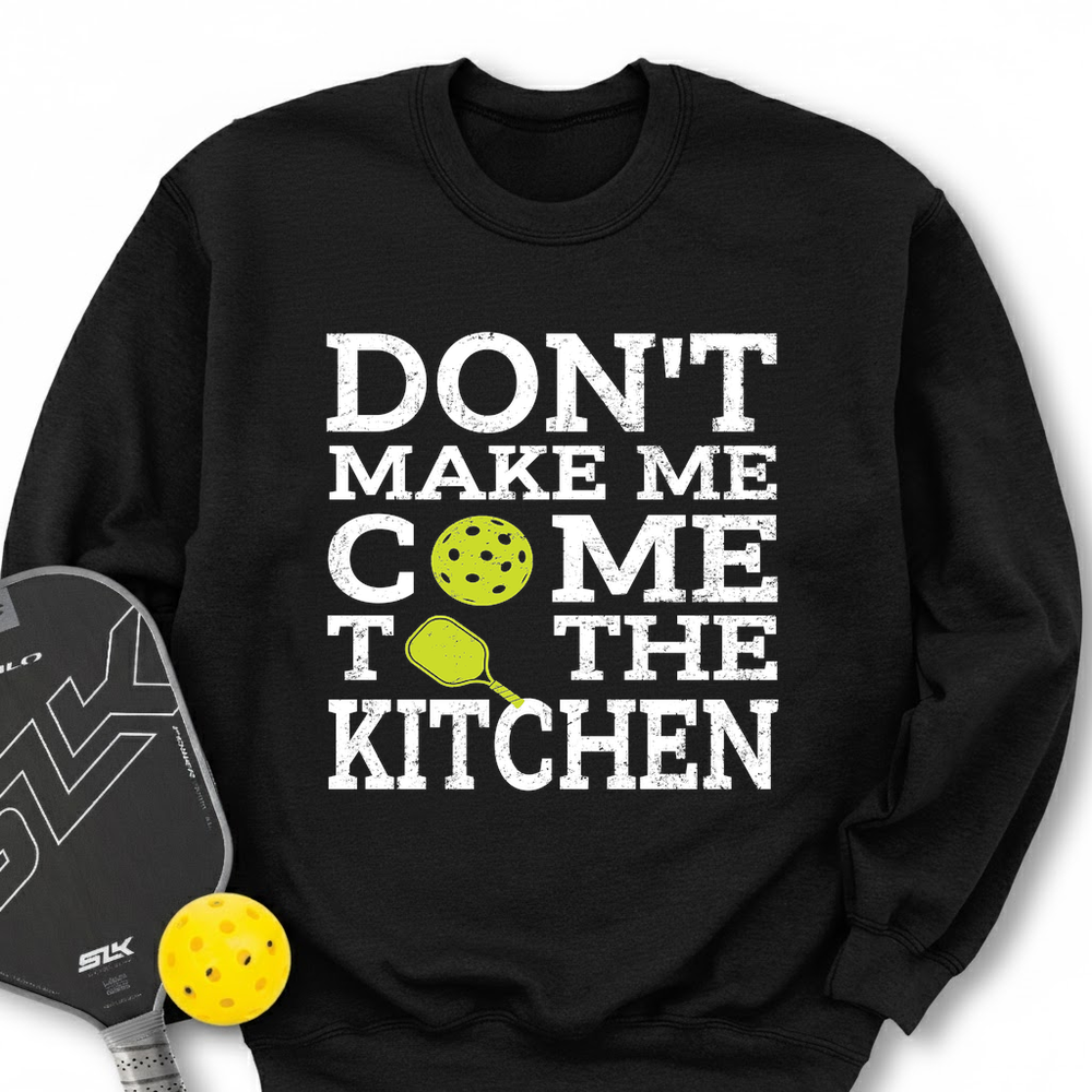 Don’T Make Me Come To The Kitchen Sweatshirt - Picklechillz