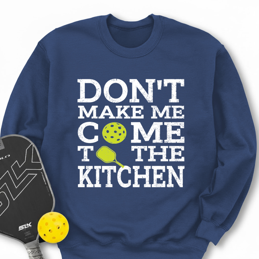 Don’T Make Me Come To The Kitchen Sweatshirt - Picklechillz