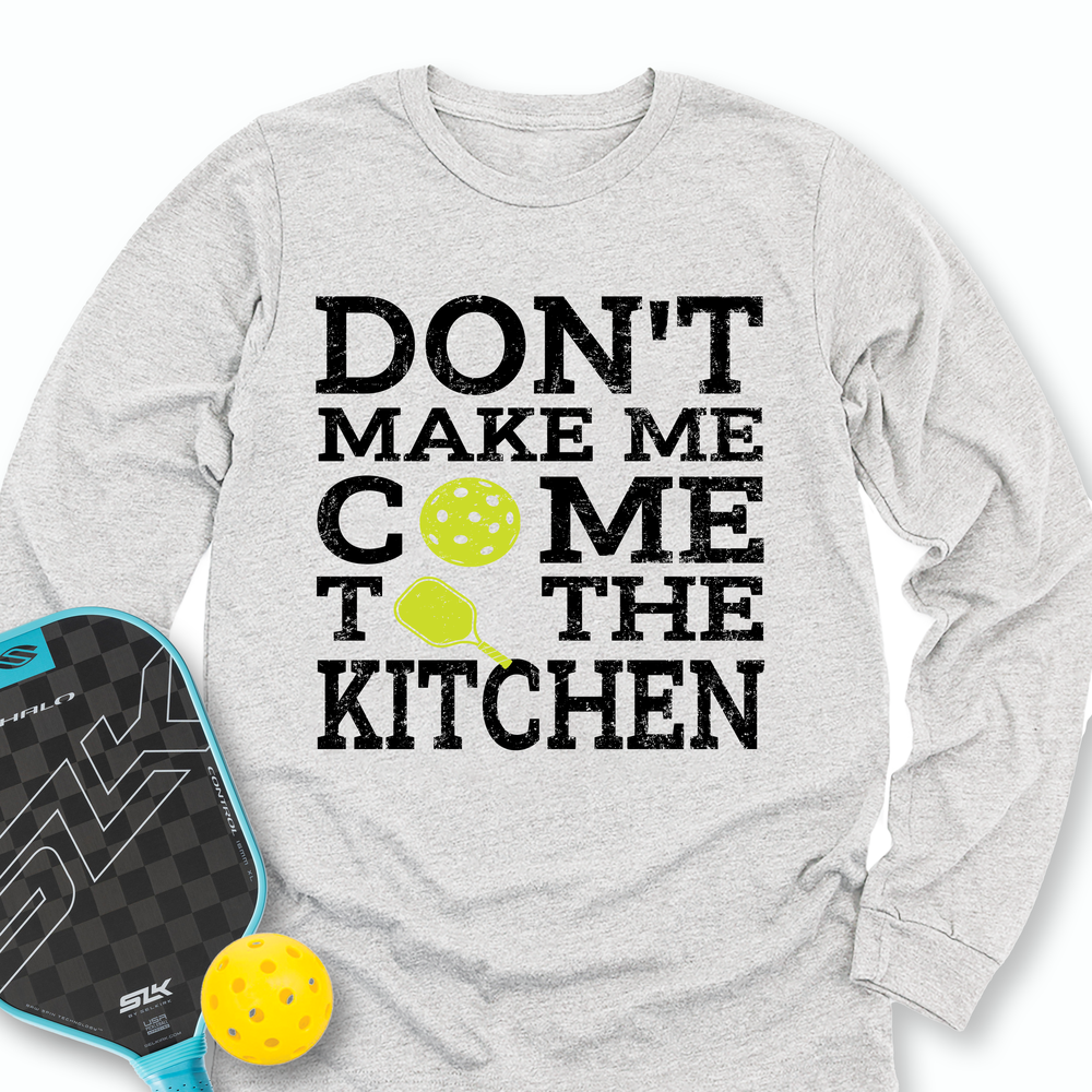Don’T Make Me Come To The Kitchen Long Sleeve - Picklechillz