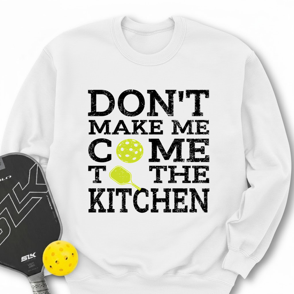 Don’T Make Me Come To The Kitchen Sweatshirt - Picklechillz