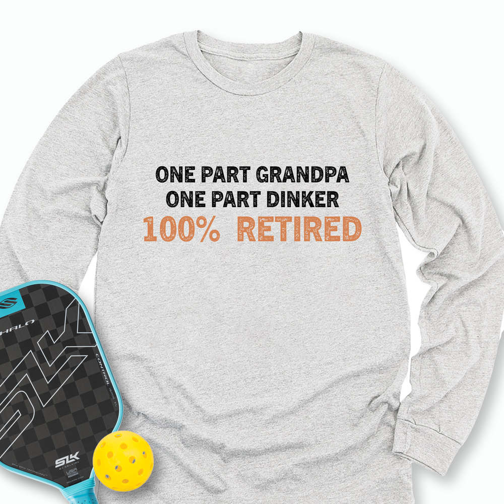 One Part Grandpa  - One Part Dinker  - 100% Retired Long Sleeve - Picklechillz