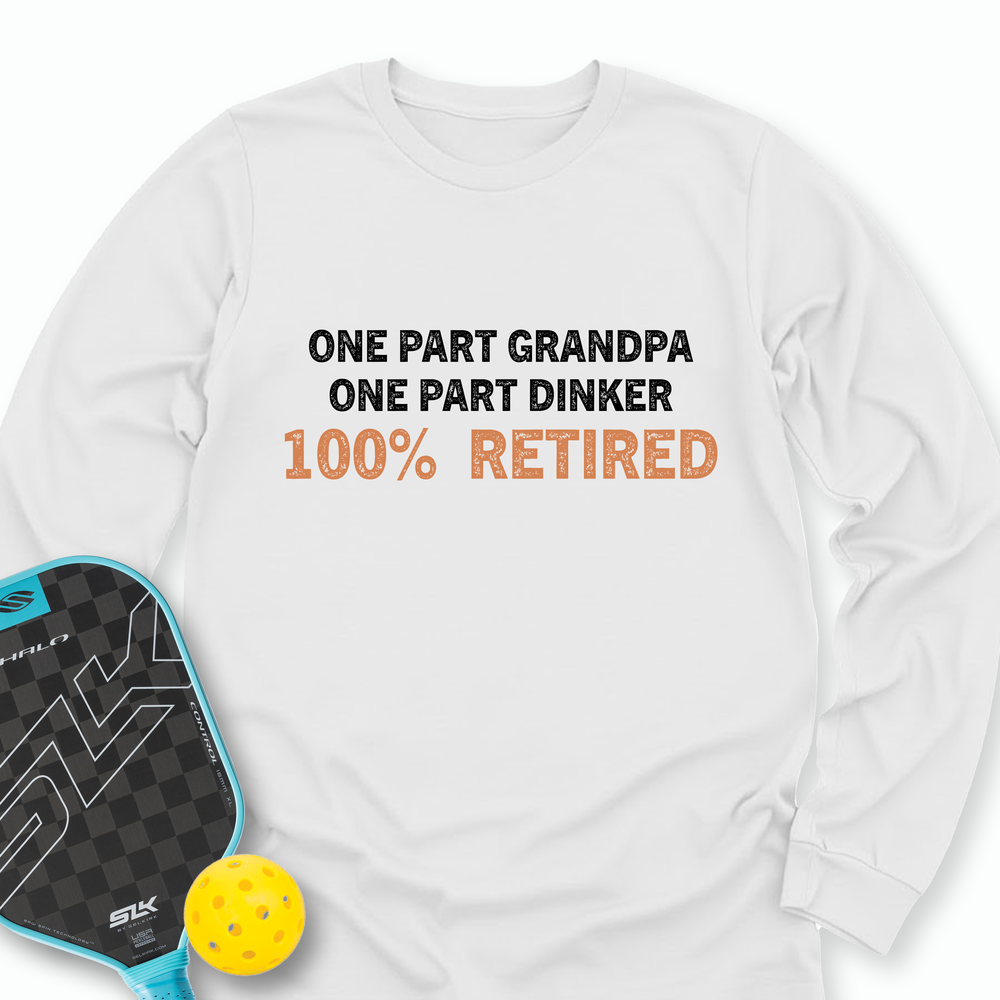 One Part Grandpa  - One Part Dinker  - 100% Retired Long Sleeve - Picklechillz