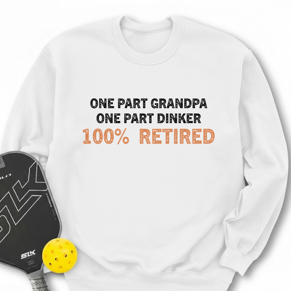 One Part Grandpa  - One Part Dinker  - 100% Retired Sweatshirt - Picklechillz