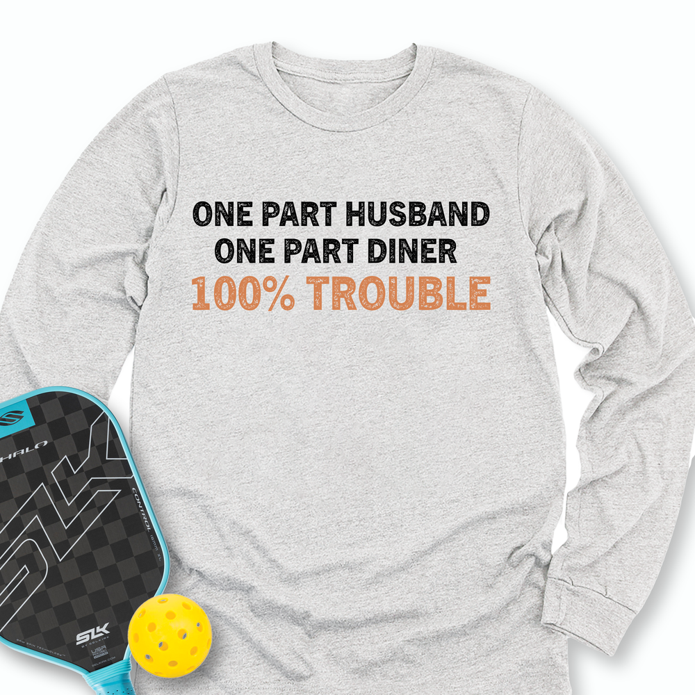 One Part Husband - One Part Dinker- 100% Trouble Long Sleeve - Picklechillz