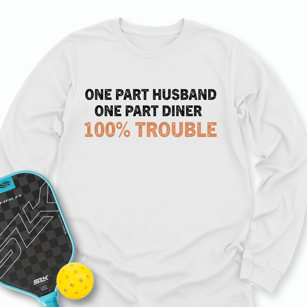 One Part Husband - One Part Dinker- 100% Trouble Long Sleeve - Picklechillz