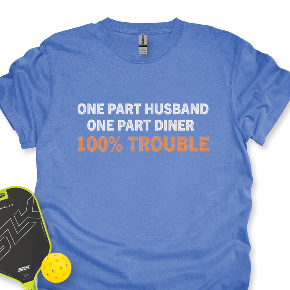 One Part Husband - One Part Dinker- 100% Trouble Unisex T-Shirt - Picklechillz