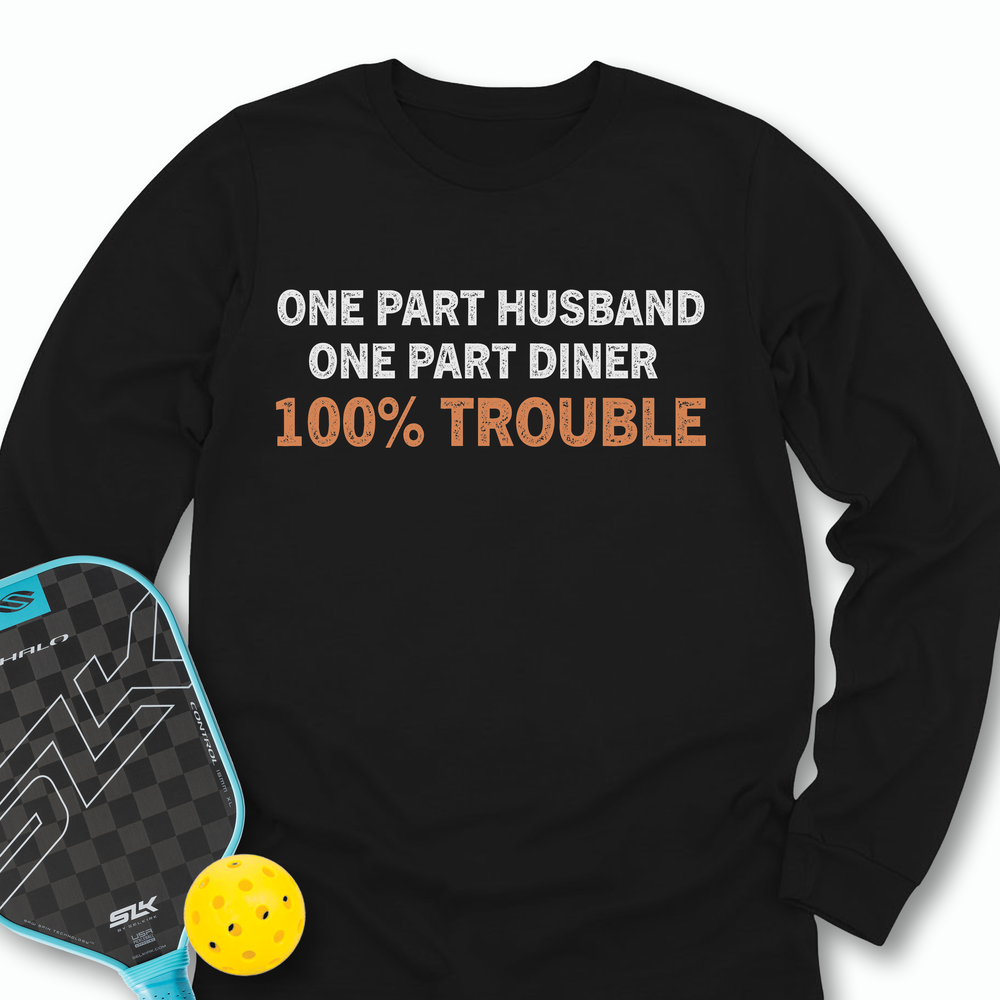 One Part Husband - One Part Dinker- 100% Trouble Long Sleeve - Picklechillz