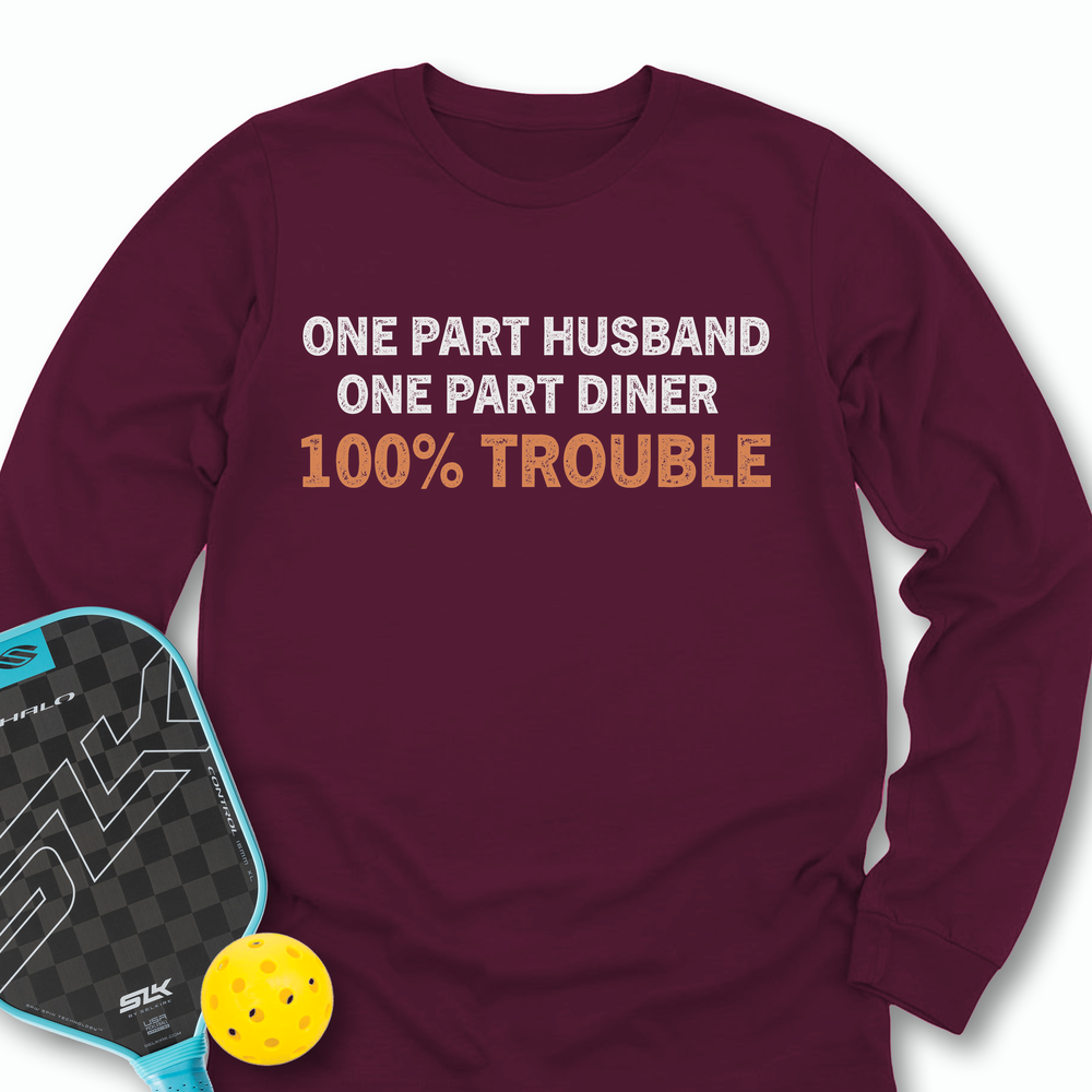 One Part Husband - One Part Dinker- 100% Trouble Long Sleeve - Picklechillz