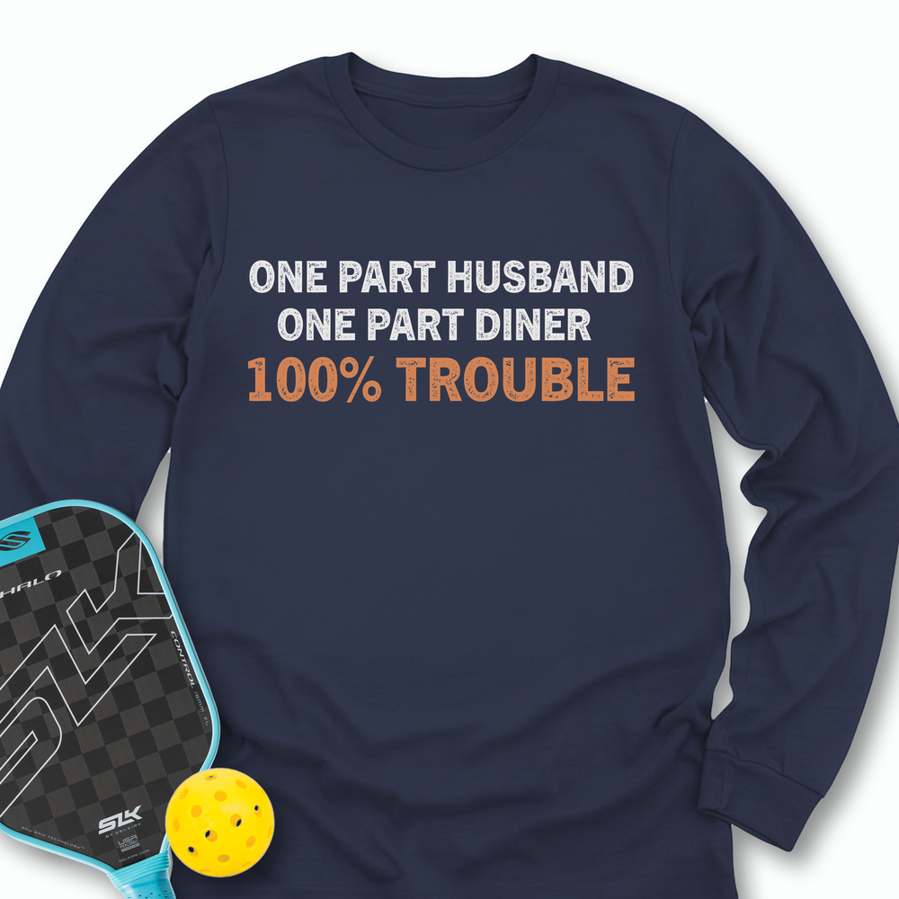One Part Husband - One Part Dinker- 100% Trouble Long Sleeve - Picklechillz