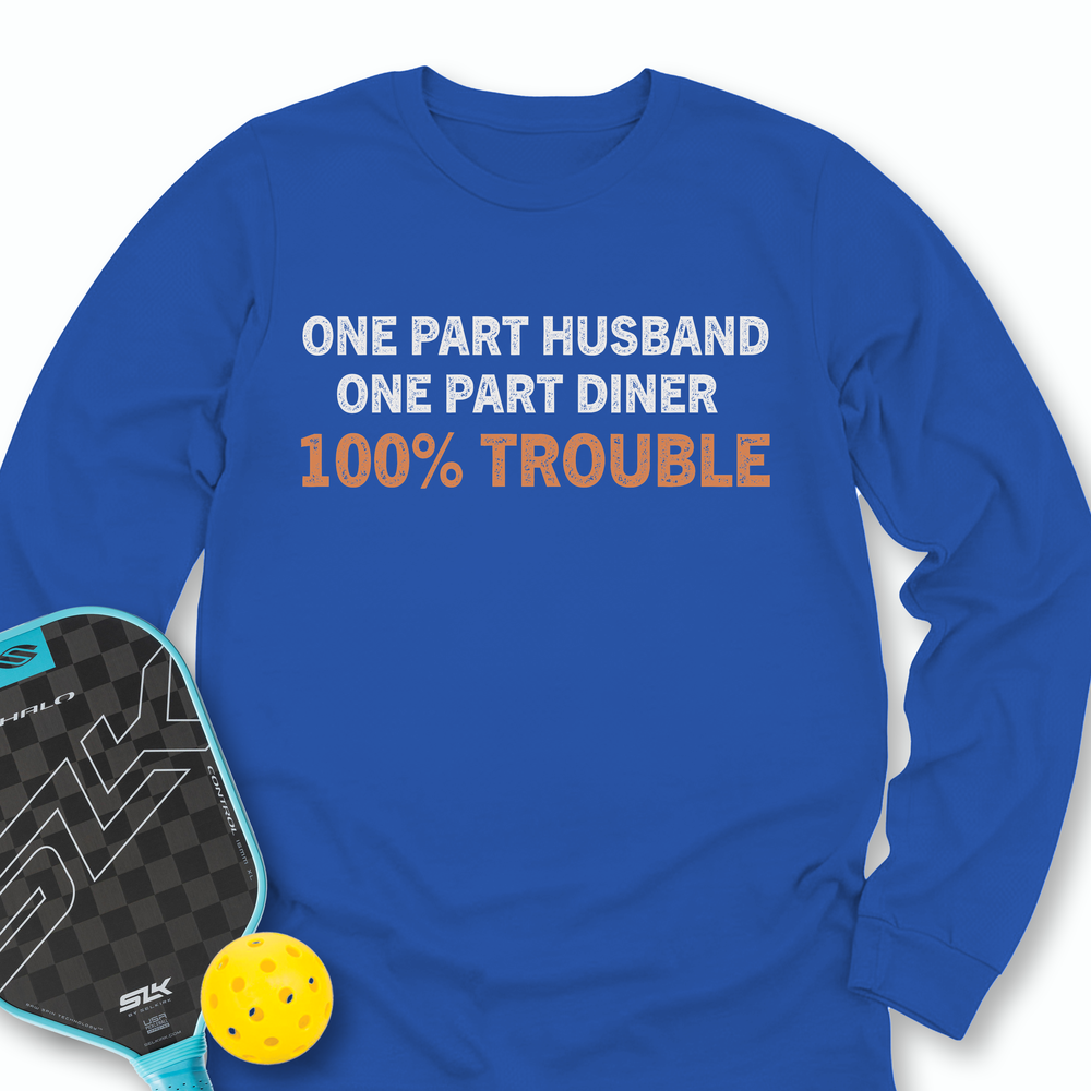 One Part Husband - One Part Dinker- 100% Trouble Long Sleeve - Picklechillz