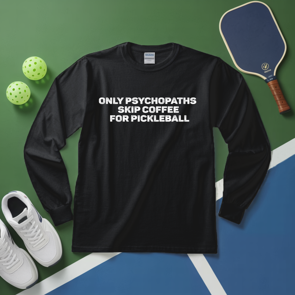 Only Psychopaths Skip Coffee For Pickleball Long Sleeve - Picklechillz