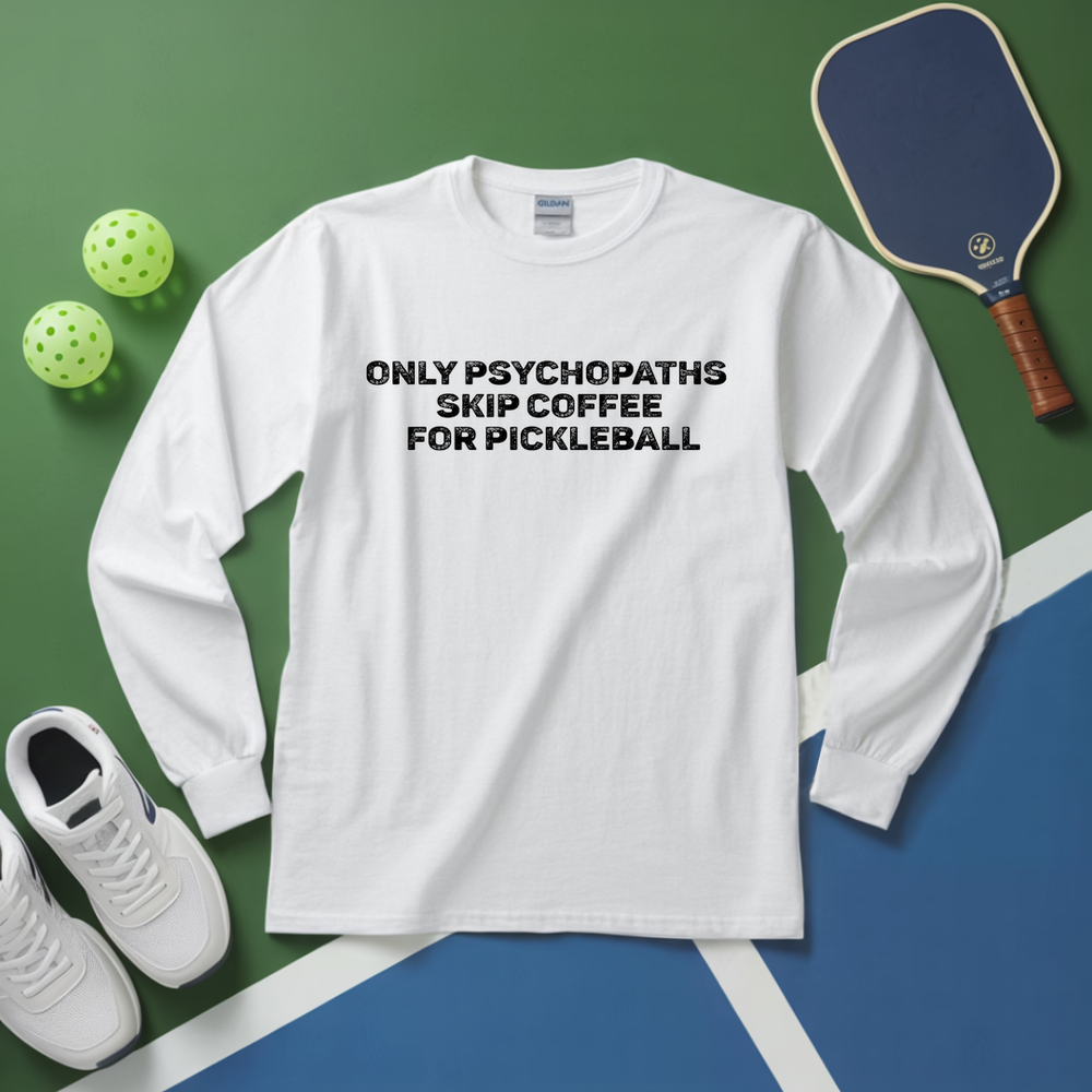 Only Psychopaths Skip Coffee For Pickleball Long Sleeve - Picklechillz