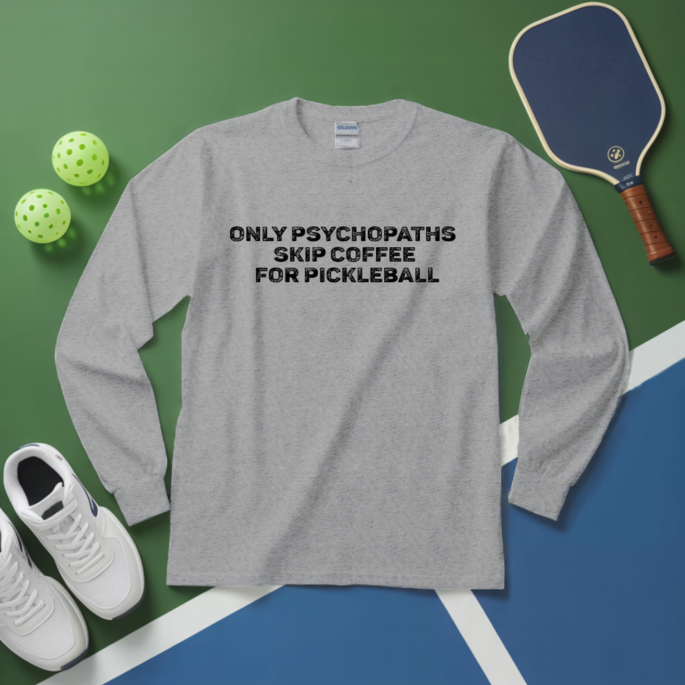 Only Psychopaths Skip Coffee For Pickleball Long Sleeve - Picklechillz